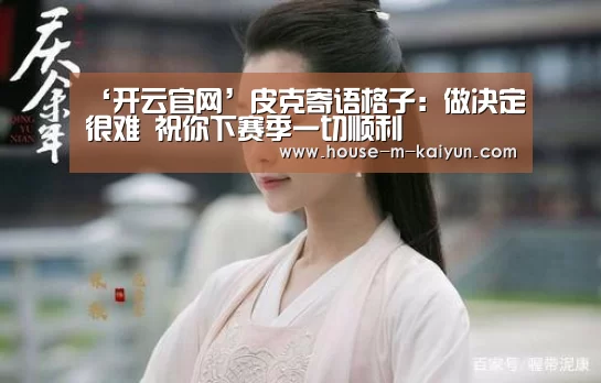 ‘开云官网’皮克寄语格子:做决定很难 祝你下赛季一切顺利(图1) 开云官方入口