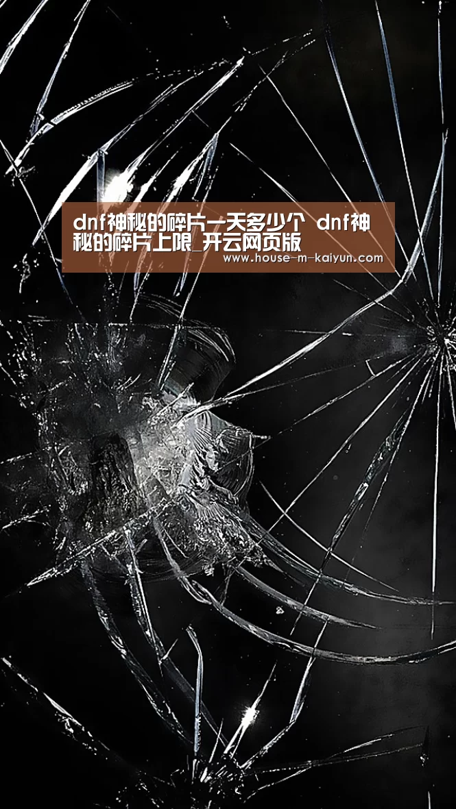 dnf神秘的碎片一天多少个 dnf神秘的碎片上限_开云网页版(图2) 开云官方入口