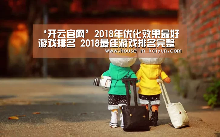 ‘开云官网’2018年优化效果最好游戏排名 2018最佳游戏排名完整榜单(图3) 开云官方入口