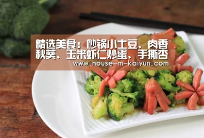 精选美食:砂锅小土豆、肉香秋葵、玉米虾仁炒蛋、手撕杏鲍菇做法_开云官网(图4) 开云在线平台