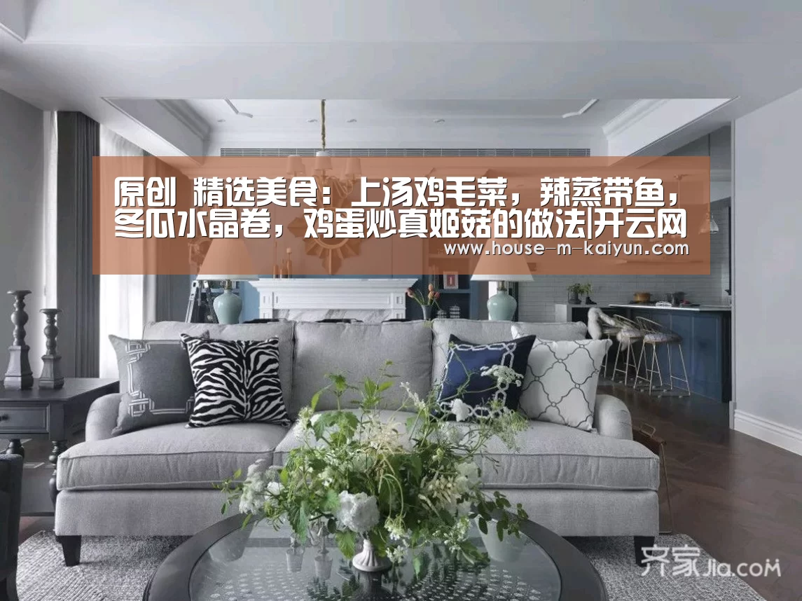 原创 精选美食:上汤鸡毛菜,辣蒸带鱼,冬瓜水晶卷,鸡蛋炒真姬菇的做法|开云网页版(图2) 开云官方入口