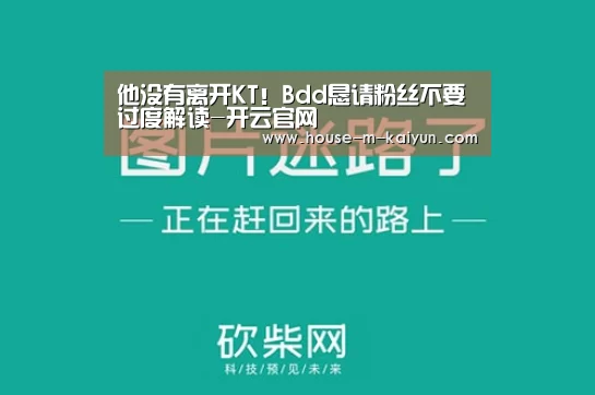 他没有离开KT!Bdd恳请粉丝不要过度解读-开云官网(图2) 开云在线平台